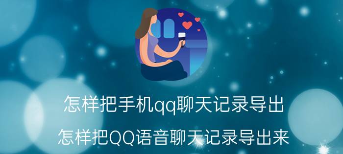 怎样把手机qq聊天记录导出 怎样把QQ语音聊天记录导出来？